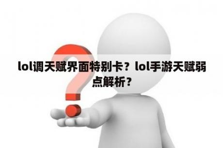 lol调天赋界面特别卡？lol手游天赋弱点解析？