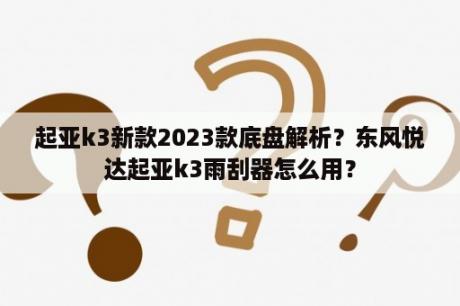 起亚k3新款2023款底盘解析？东风悦达起亚k3雨刮器怎么用？