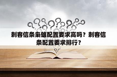 刺客信条枭雄配置要求高吗？刺客信条配置要求排行？