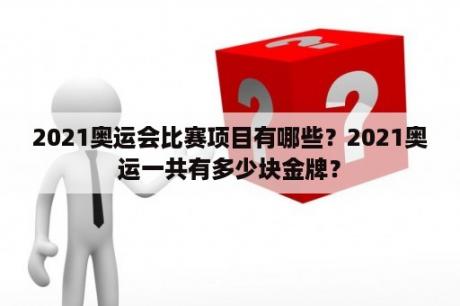 2021奥运会比赛项目有哪些？2021奥运一共有多少块金牌？