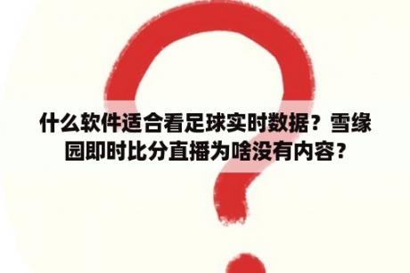 什么软件适合看足球实时数据？雪缘园即时比分直播为啥没有内容？