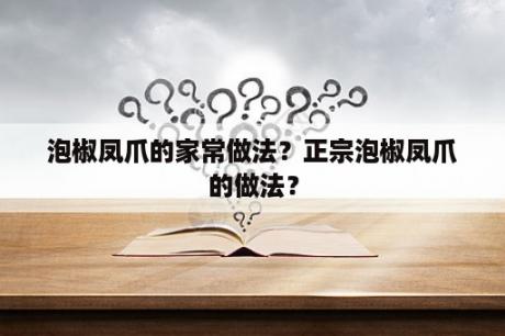 泡椒凤爪的家常做法？正宗泡椒凤爪的做法？