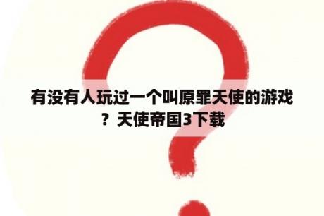 有没有人玩过一个叫原罪天使的游戏？天使帝国3下载