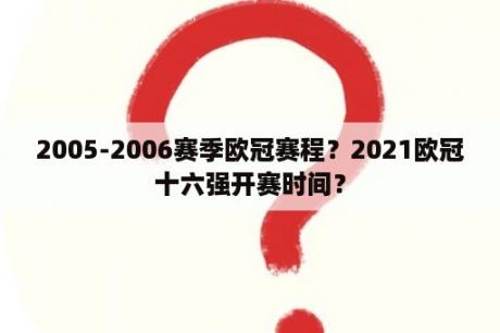 2005-2006赛季欧冠赛程？2021欧冠十六强开赛时间？