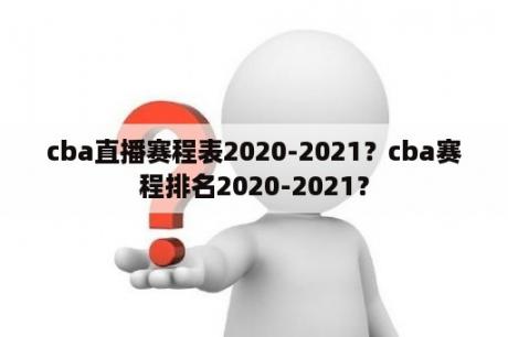 cba直播赛程表2020-2021？cba赛程排名2020-2021？