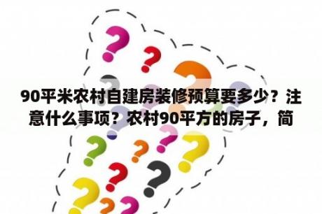 90平米农村自建房装修预算要多少？注意什么事项？农村90平方的房子，简约装修大概需要多少预算？