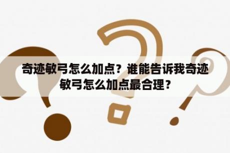 奇迹敏弓怎么加点？谁能告诉我奇迹敏弓怎么加点最合理？