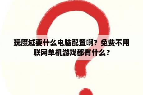 玩魔域要什么电脑配置啊？免费不用联网单机游戏都有什么？