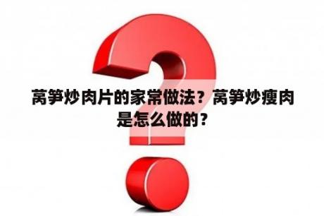 莴笋炒肉片的家常做法？莴笋炒瘦肉是怎么做的？