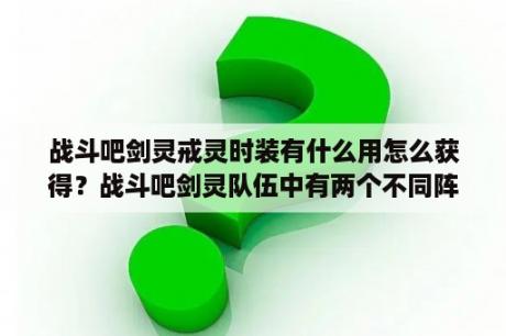 战斗吧剑灵戒灵时装有什么用怎么获得？战斗吧剑灵队伍中有两个不同阵容的发动机会怎么样？