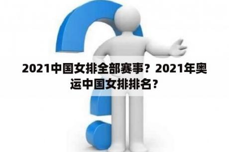 2021中国女排全部赛事？2021年奥运中国女排排名？