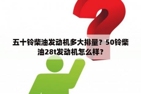 五十铃柴油发动机多大排量？50铃柴油28t发动机怎么样？