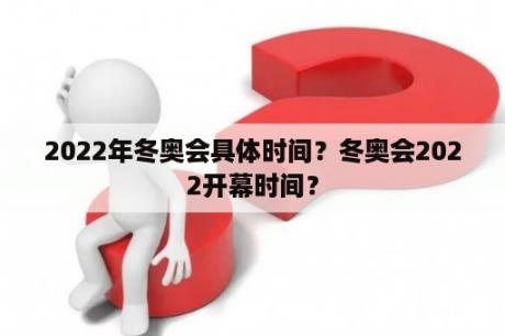 2022年冬奥会具体时间？冬奥会2022开幕时间？