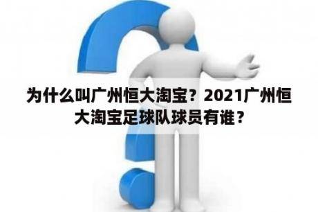 为什么叫广州恒大淘宝？2021广州恒大淘宝足球队球员有谁？