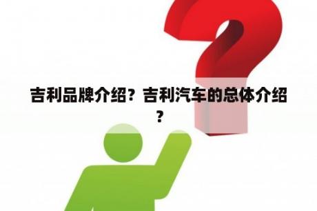 吉利品牌介绍？吉利汽车的总体介绍？