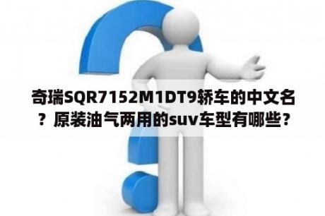 奇瑞SQR7152M1DT9轿车的中文名？原装油气两用的suv车型有哪些？