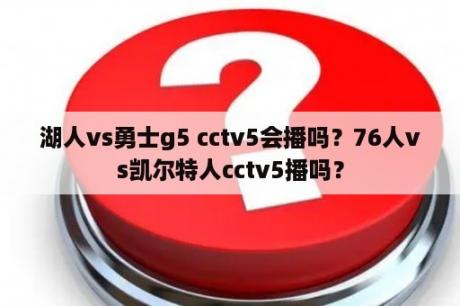 湖人vs勇士g5 cctv5会播吗？76人vs凯尔特人cctv5播吗？