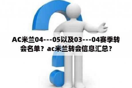 AC米兰04---05以及03---04赛季转会名单？ac米兰转会信息汇总？