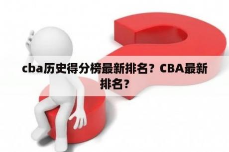 cba历史得分榜最新排名？CBA最新排名？