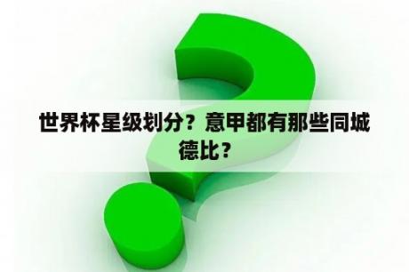 世界杯星级划分？意甲都有那些同城德比？