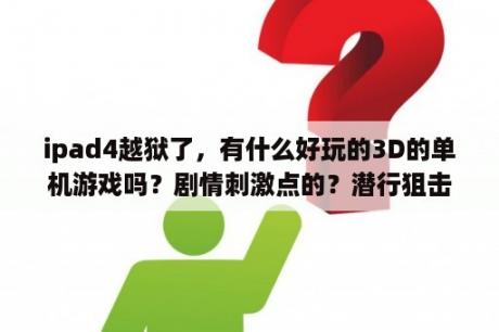 ipad4越狱了，有什么好玩的3D的单机游戏吗？剧情刺激点的？潜行狙击最后一幕是什么意思？