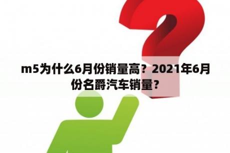 m5为什么6月份销量高？2021年6月份名爵汽车销量？