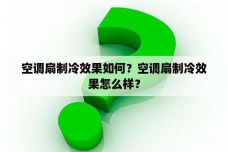 空调扇制冷效果如何？空调扇制冷效果怎么样？