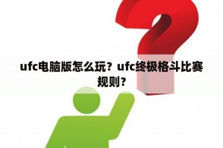 ufc电脑版怎么玩？ufc终极格斗比赛规则？