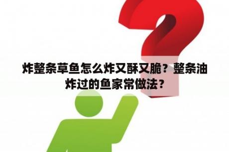 炸整条草鱼怎么炸又酥又脆？整条油炸过的鱼家常做法？