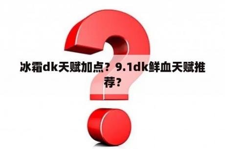 冰霜dk天赋加点？9.1dk鲜血天赋推荐？