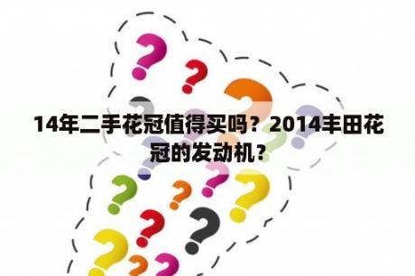 14年二手花冠值得买吗？2014丰田花冠的发动机？