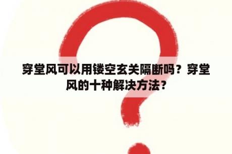 穿堂风可以用镂空玄关隔断吗？穿堂风的十种解决方法？