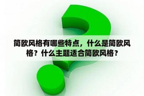 简欧风格有哪些特点，什么是简欧风格？什么主题适合简欧风格？