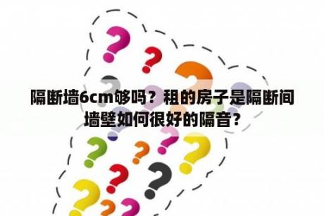 隔断墙6cm够吗？租的房子是隔断间墙壁如何很好的隔音？