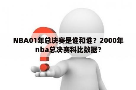 NBA01年总决赛是谁和谁？2000年nba总决赛科比数据？