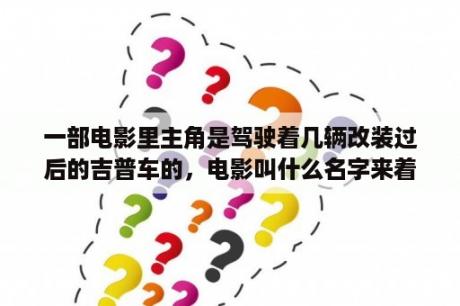 一部电影里主角是驾驶着几辆改装过后的吉普车的，电影叫什么名字来着？自由客改装？