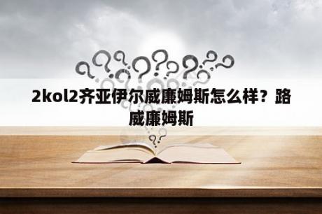 2kol2齐亚伊尔威廉姆斯怎么样？路威廉姆斯