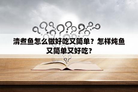 清煮鱼怎么做好吃又简单？怎样炖鱼又简单又好吃？