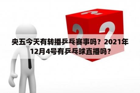 央五今天有转播乒乓赛事吗？2021年12月4号有乒乓球直播吗？