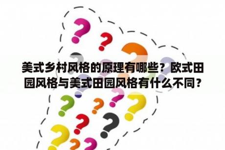 美式乡村风格的原理有哪些？欧式田园风格与美式田园风格有什么不同？