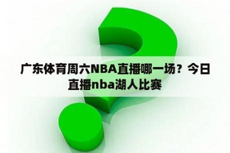 广东体育周六NBA直播哪一场？今日直播nba湖人比赛