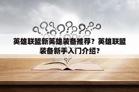 英雄联盟新英雄装备推荐？英雄联盟装备新手入门介绍？