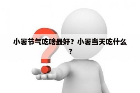 小暑节气吃啥最好？小暑当天吃什么？