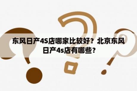 东风日产4S店哪家比较好？北京东风日产4s店有哪些？