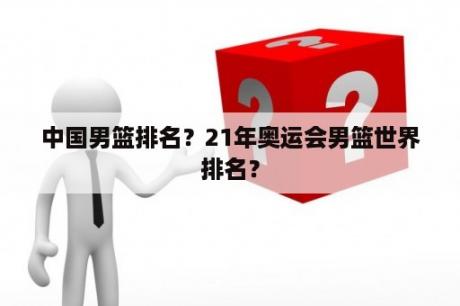 中国男篮排名？21年奥运会男篮世界排名？