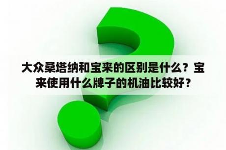 大众桑塔纳和宝来的区别是什么？宝来使用什么牌子的机油比较好？