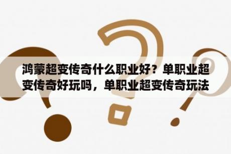 鸿蒙超变传奇什么职业好？单职业超变传奇好玩吗，单职业超变传奇玩法简介？