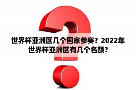 世界杯亚洲区几个国家参赛？2022年世界杯亚洲区有几个名额？