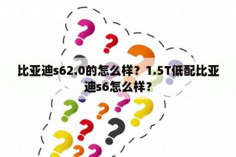 比亚迪s62.0的怎么样？1.5T低配比亚迪s6怎么样？