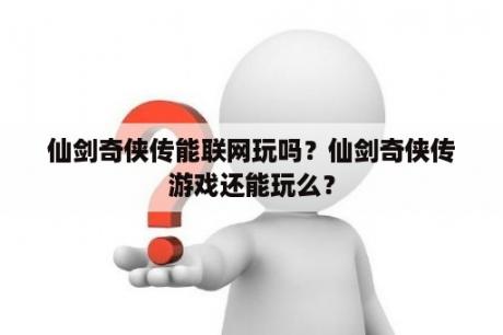 仙剑奇侠传能联网玩吗？仙剑奇侠传游戏还能玩么？